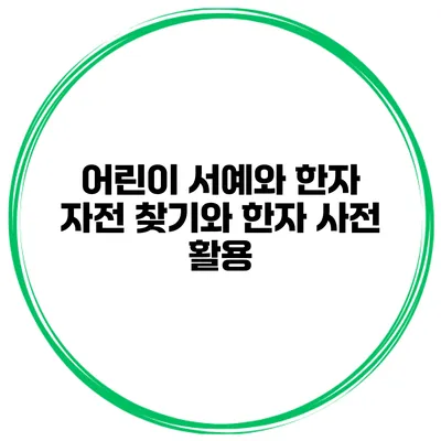 어린이 서예와 한자 자전 찾기와 한자 사전 활용