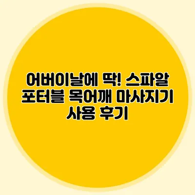 어버이날에 딱! 스파알 포터블 목어깨 마사지기 사용 후기