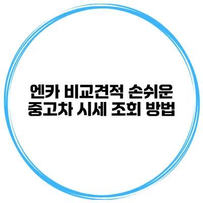 엔카 비교견적 손쉬운 중고차 시세 조회 방법