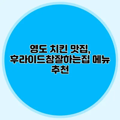 영도 치킨 맛집, 후라이드참잘하는집 메뉴 추천