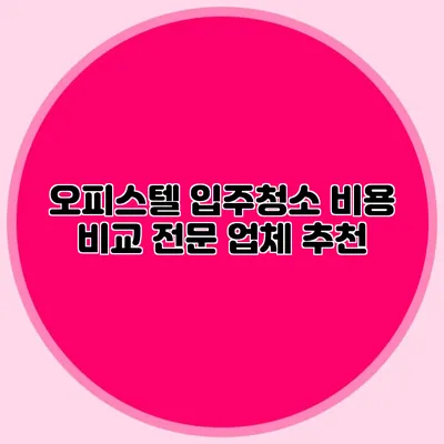 오피스텔 입주청소 비용 비교 전문 업체 추천