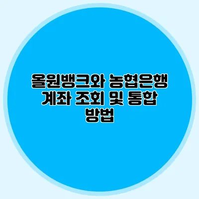 올원뱅크와 농협은행 계좌 조회 및 통합 방법