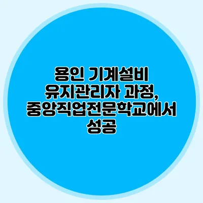 용인 기계설비 유지관리자 과정, 중앙직업전문학교에서 성공