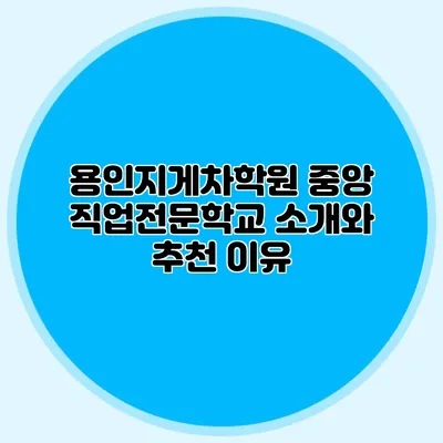 용인지게차학원 중앙 직업전문학교 소개와 추천 이유