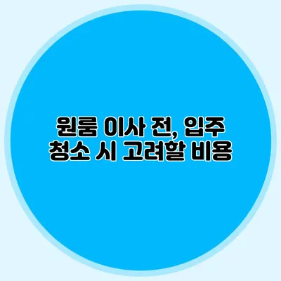 원룸 이사 전, 입주 청소 시 고려할 비용