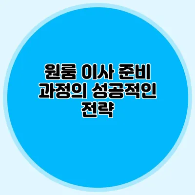 원룸 이사 준비 과정의 성공적인 전략