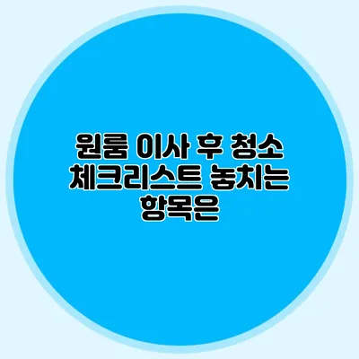 원룸 이사 후 청소 체크리스트 놓치는 항목은?