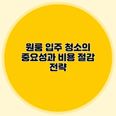 원룸 입주 청소의 중요성과 비용 절감 전략