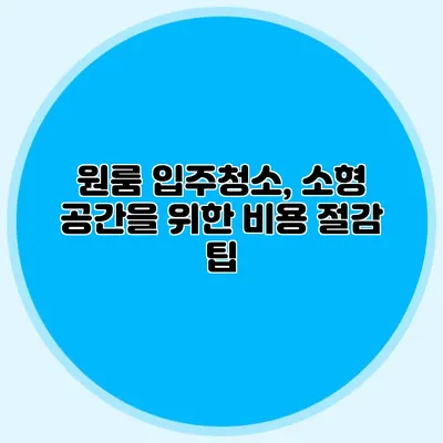 원룸 입주청소, 소형 공간을 위한 비용 절감 팁