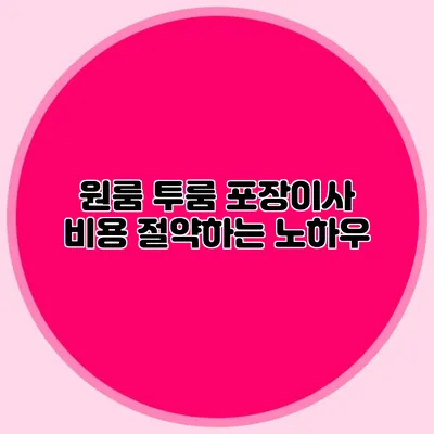 원룸 투룸 포장이사 비용 절약하는 노하우