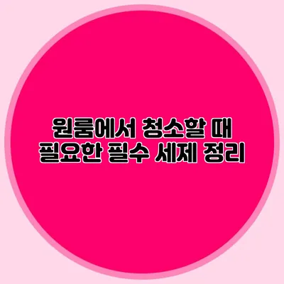원룸에서 청소할 때 필요한 필수 세제 정리