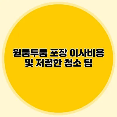 원룸투룸 포장 이사비용 및 저렴한 청소 팁