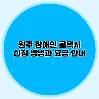 원주 장애인 콜택시 신청 방법과 요금 안내