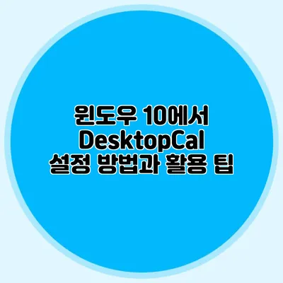 윈도우 10에서 DesktopCal 설정 방법과 활용 팁