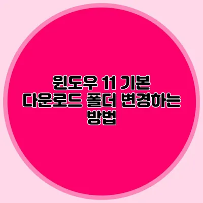 윈도우 11 기본 다운로드 폴더 변경하는 방법