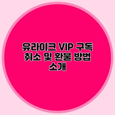 유라이크 VIP 구독 취소 및 환불 방법 소개