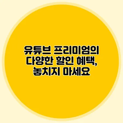 유튜브 프리미엄의 다양한 할인 혜택, 놓치지 마세요