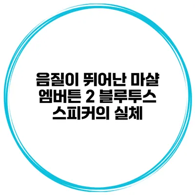 음질이 뛰어난 마샬 엠버튼 2 블루투스 스피커의 실체