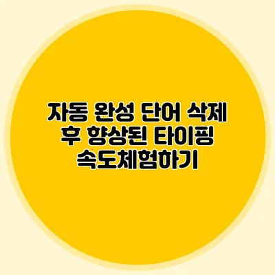 자동 완성 단어 삭제 후 향상된 타이핑 속도체험하기