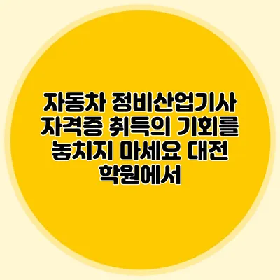 자동차 정비산업기사 자격증 취득의 기회를 놓치지 마세요 대전 학원에서