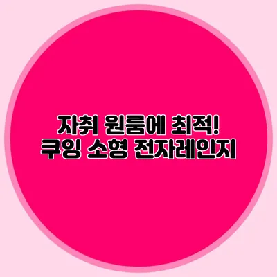 자취 원룸에 최적! 쿠잉 소형 전자레인지