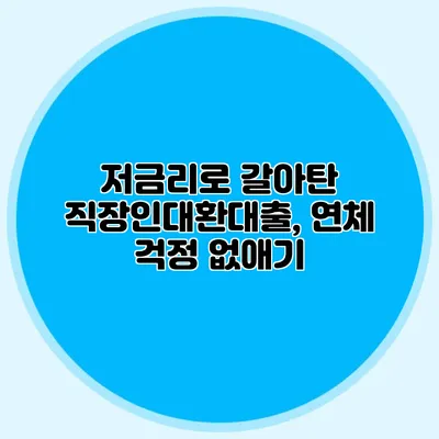 저금리로 갈아탄 직장인대환대출, 연체 걱정 없애기
