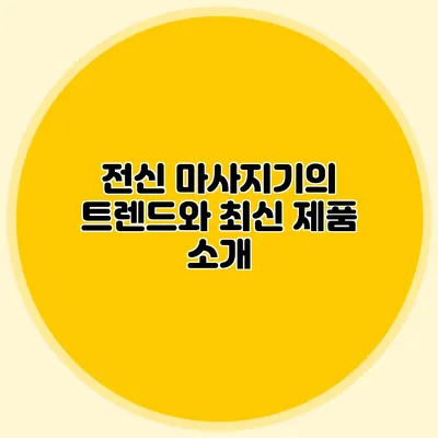 전신 마사지기의 트렌드와 최신 제품 소개