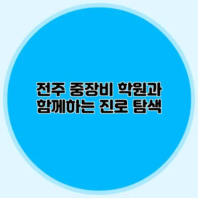 전주 중장비 학원과 함께하는 진로 탐색