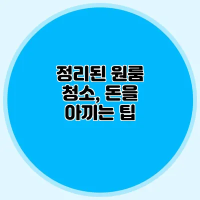 정리된 원룸 청소, 돈을 아끼는 팁