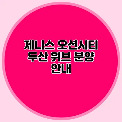 제니스 오션시티 두산 위브 분양 안내