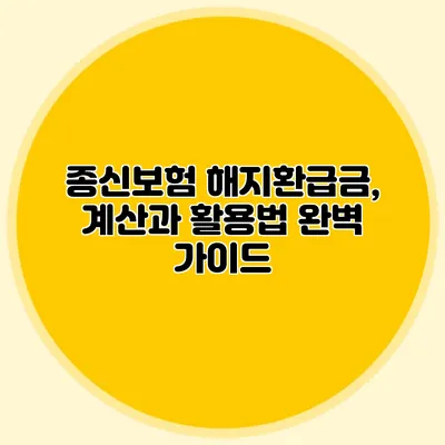 종신보험 해지환급금, 계산과 활용법 완벽 가이드
