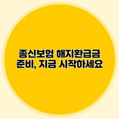 종신보험 해지환급금 준비, 지금 시작하세요