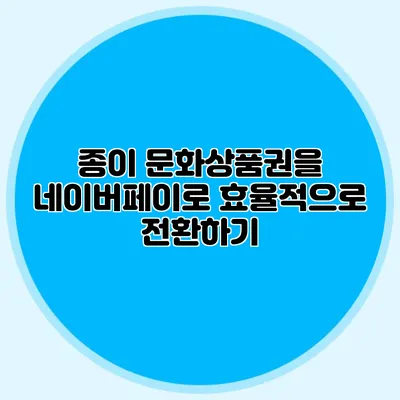 종이 문화상품권을 네이버페이로 효율적으로 전환하기