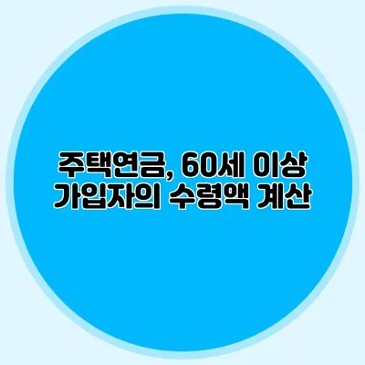 주택연금, 60세 이상 가입자의 수령액 계산