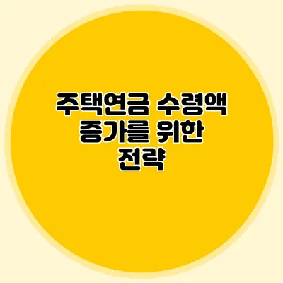 주택연금 수령액 증가를 위한 전략