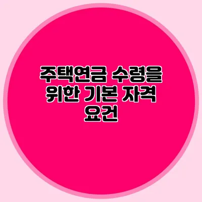 주택연금 수령을 위한 기본 자격 요건