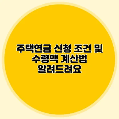 주택연금 신청 조건 및 수령액 계산법 알려드려요