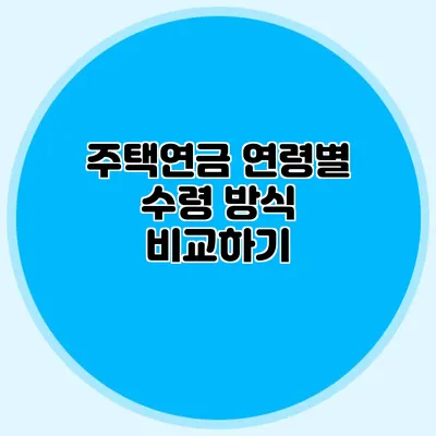 주택연금 연령별 수령 방식 비교하기