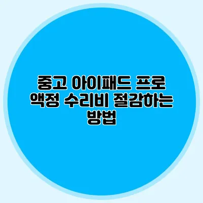 중고 아이패드 프로 액정 수리비 절감하는 방법