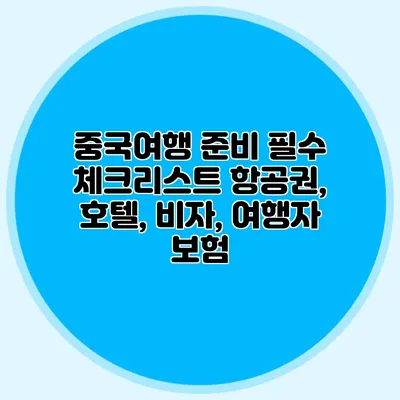 중국여행 준비 필수 체크리스트: 항공권, 호텔, 비자, 여행자 보험