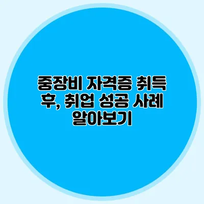 중장비 자격증 취득 후, 취업 성공 사례 알아보기
