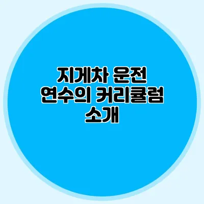지게차 운전 연수의 커리큘럼 소개