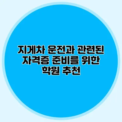 지게차 운전과 관련된 자격증 준비를 위한 학원 추천