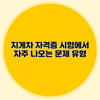 지게차 자격증 시험에서 자주 나오는 문제 유형