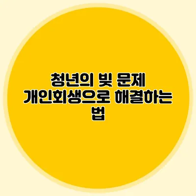 청년의 빚 문제: 개인회생으로 해결하는 법