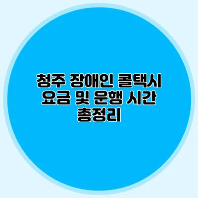 청주 장애인 콜택시 요금 및 운행 시간 총정리