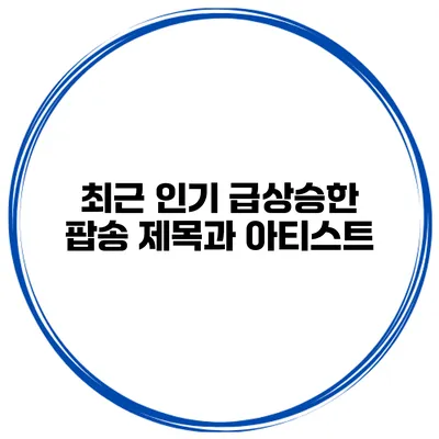 최근 인기 급상승한 팝송 제목과 아티스트