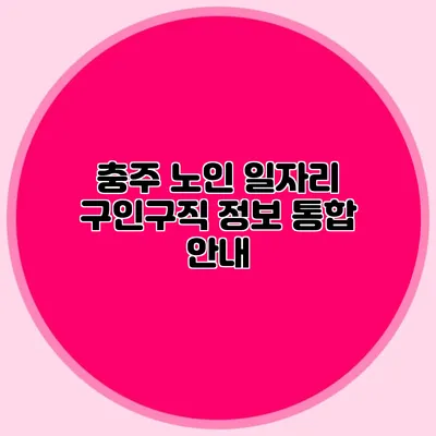 충주 노인 일자리 구인구직 정보 통합 안내