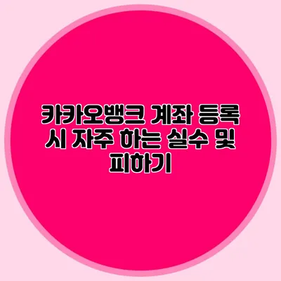 카카오뱅크 계좌 등록 시 자주 하는 실수 및 피하기
