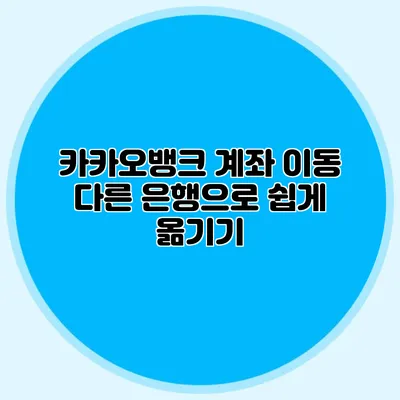 카카오뱅크 계좌 이동 다른 은행으로 쉽게 옮기기
